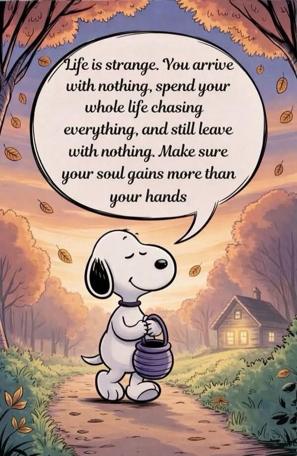 Life is strange. You arrive with nothing, spend your whole life chasing everything, and still leave with nothing. Make sure your soul gains more than your hands.