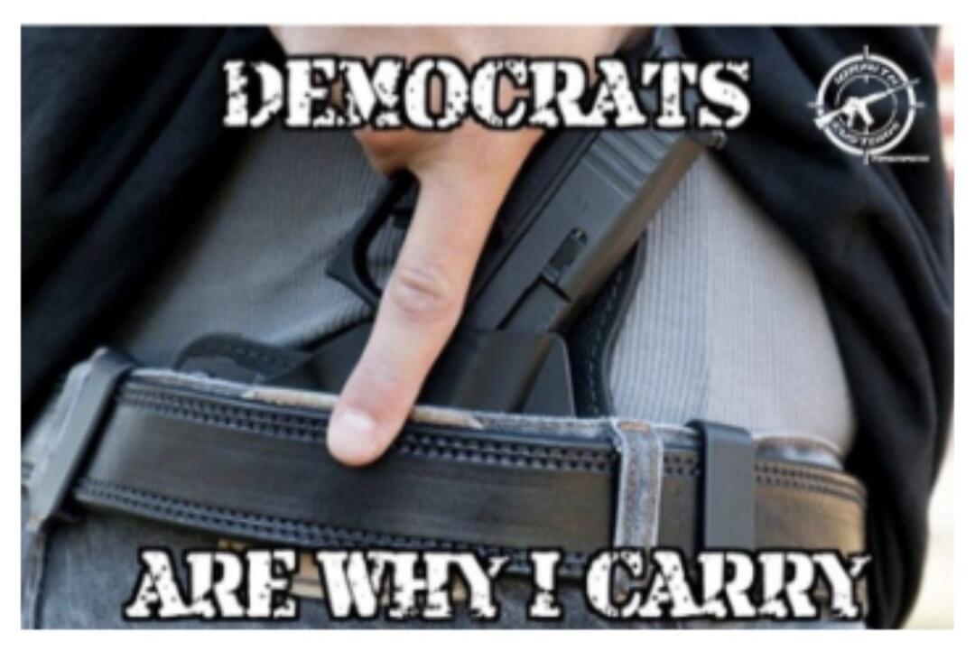 DEMOCRATS ARE WHY I CARRY