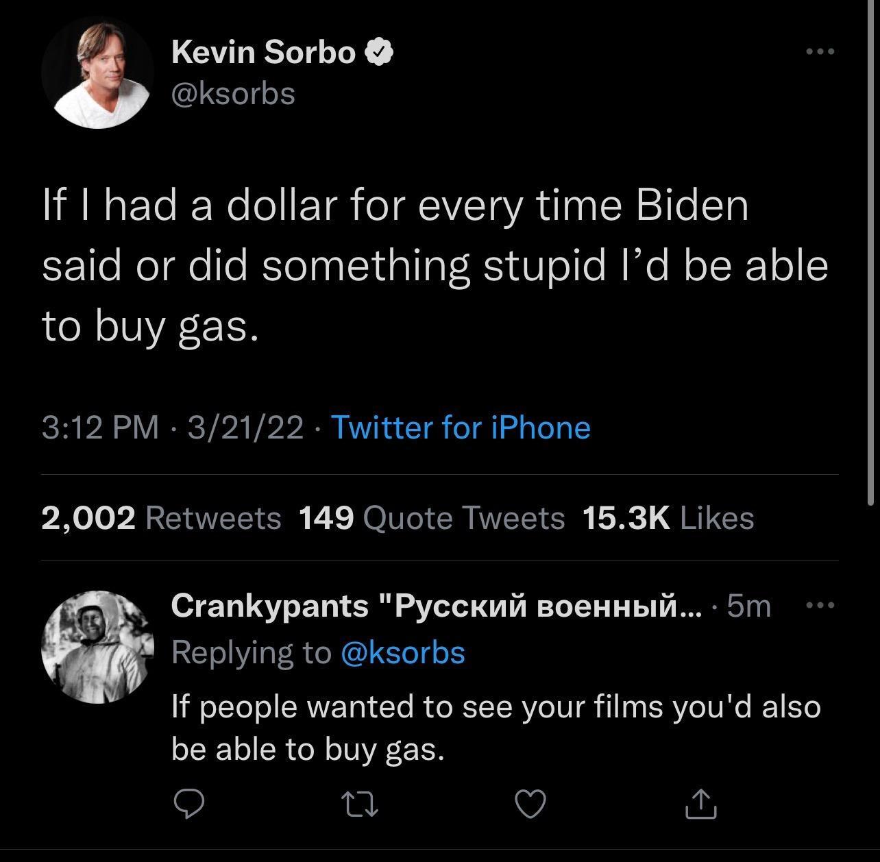 LGRS LY ksorbs IR Mo X o T el QIVTaVR e h s IoN Sile Ty said or did something stupid Id be able to buy gas 312 PM 32122 Twitter for iPhone 2002 Retweets 149 Quote Tweets 153K Likes Crankypants Pycckuii BoeHHbiii 5 Replying to ksorbs If people wanted to see your films youd also be able to buy gas s V