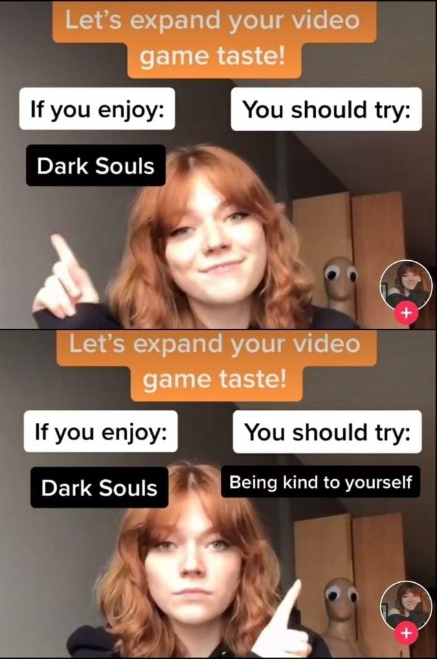 Lets expand your video ReCIUCRER If you enjoy You should try Dark Souls o Lets expand your video eCLERES CO If you enjoy You should try Dark Souls Being kind to yourself
