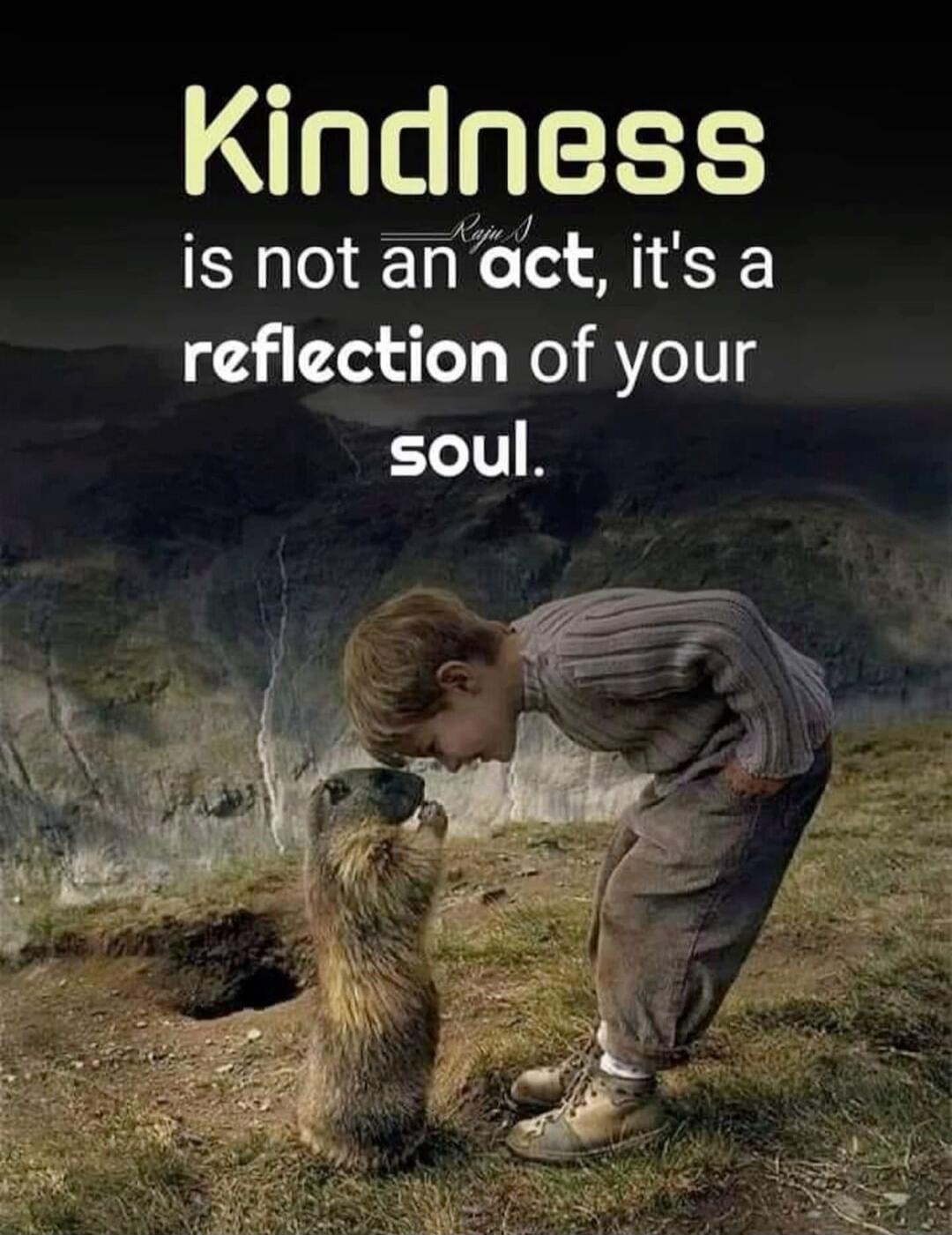 Kindness is not an act, it's a reflection of your soul.