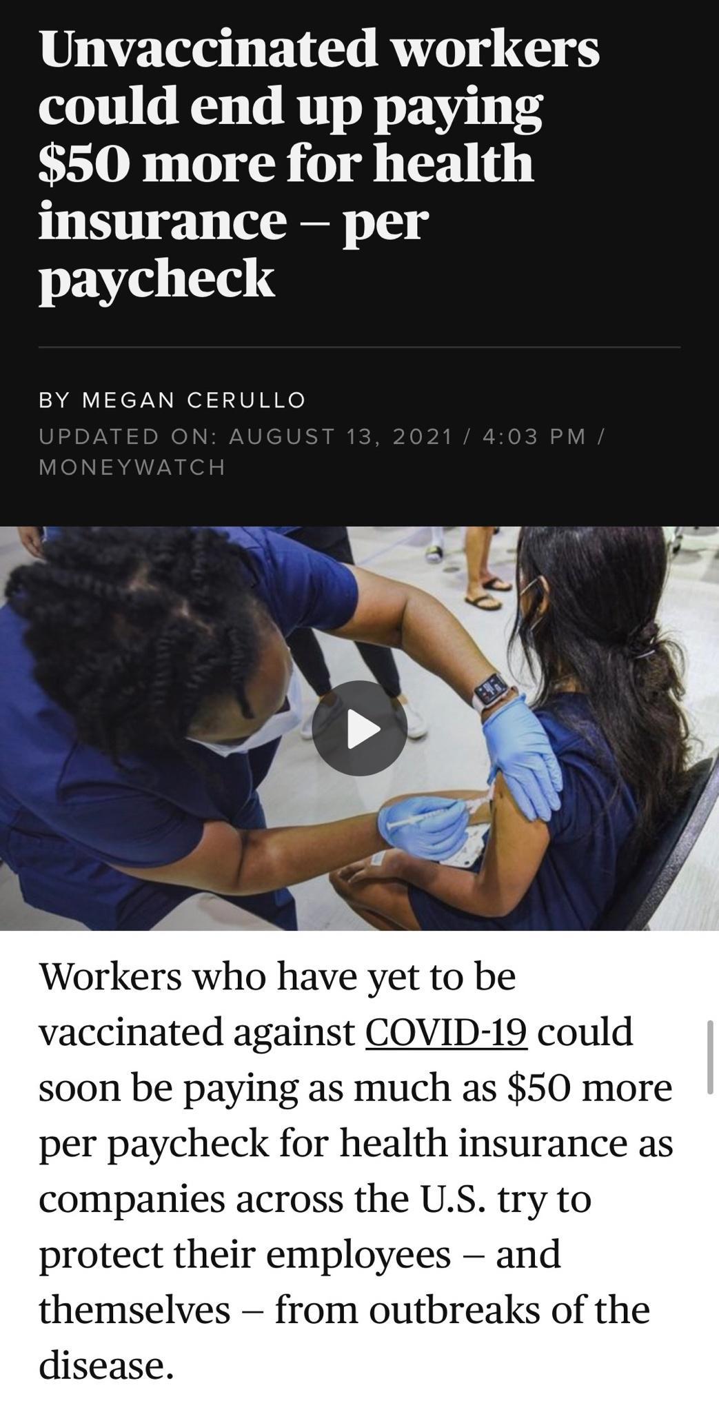 Unvaccinated workers could end up paying 50 more for health insurance per paycheck BY MEGAN CERULLO Workers who have yet to be vaccinated against COVID 19 could soon be paying as much as 50 more per paycheck for health insurance as companies across the US try to protect their employees and themselves from outbreaks of the disease