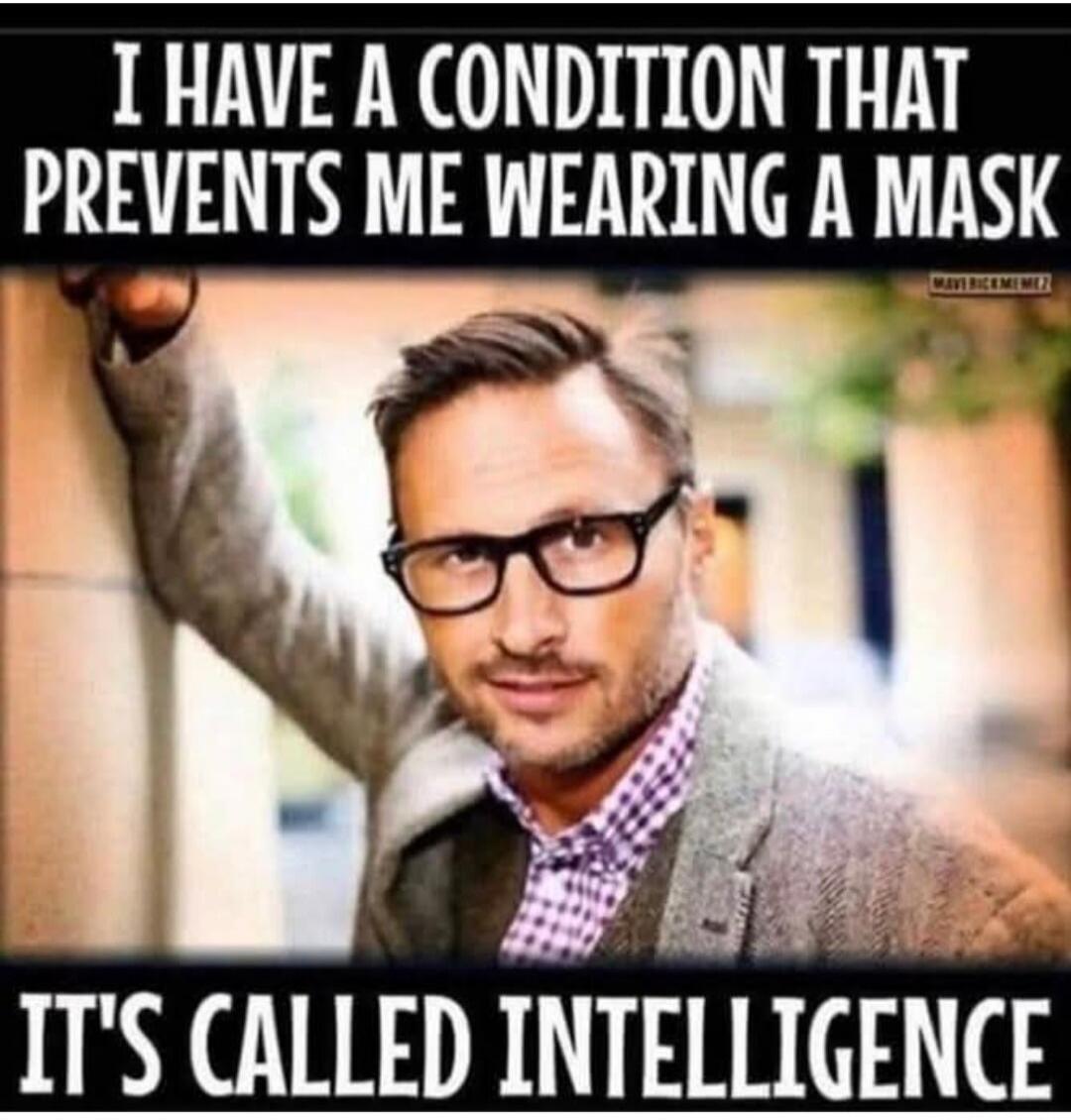 I HAVE A CONDITION THAT PREVENTS ME WEARING A MASK IT'S CALLED INTELLIGENCE