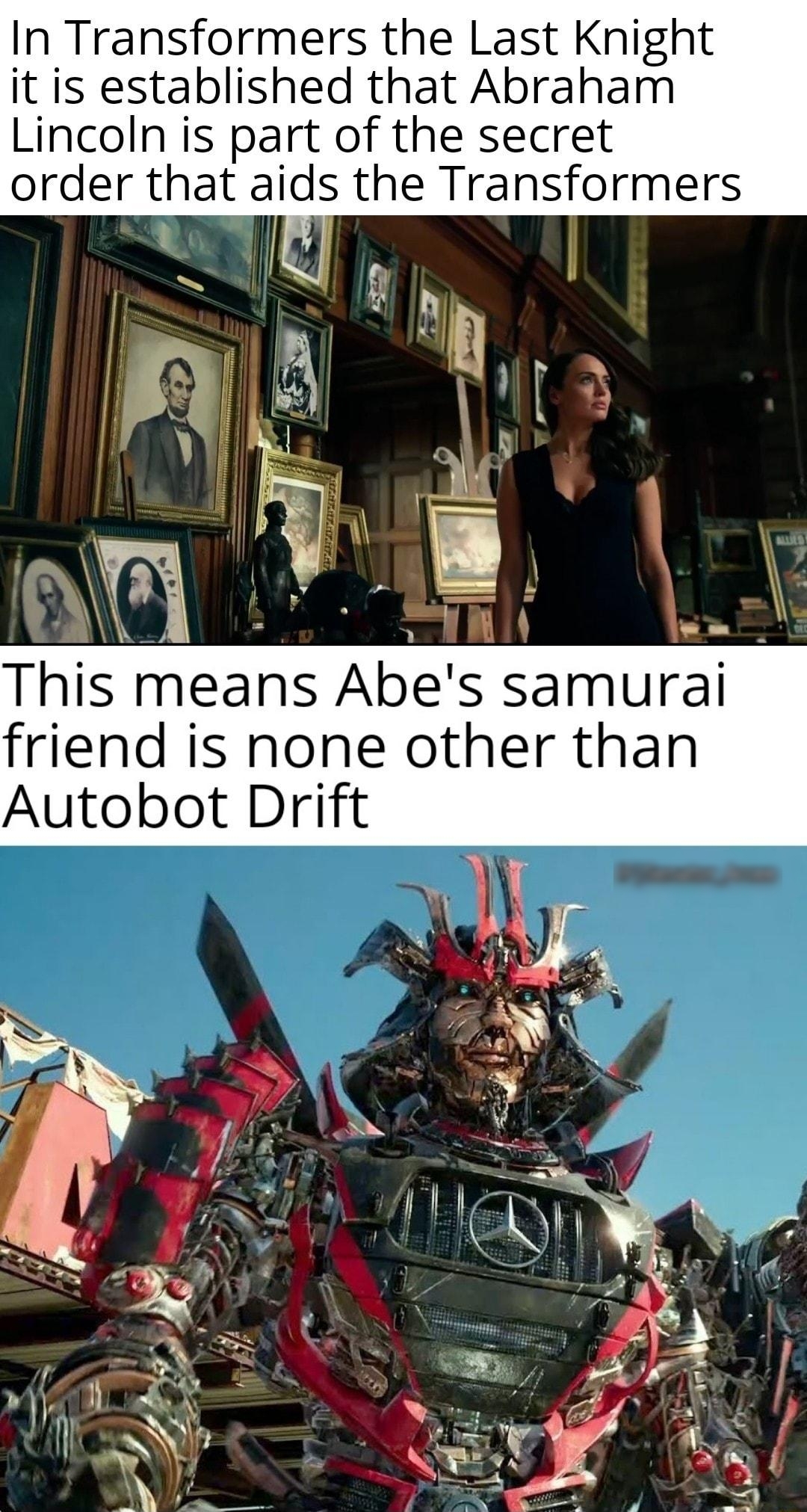 In Transformers the Last Knight it is established that Abraham Lincoln is part of the secret order that aids the Transformers X y 3 T AN Y This means Abes samurai friend is none other than Autobot Drift