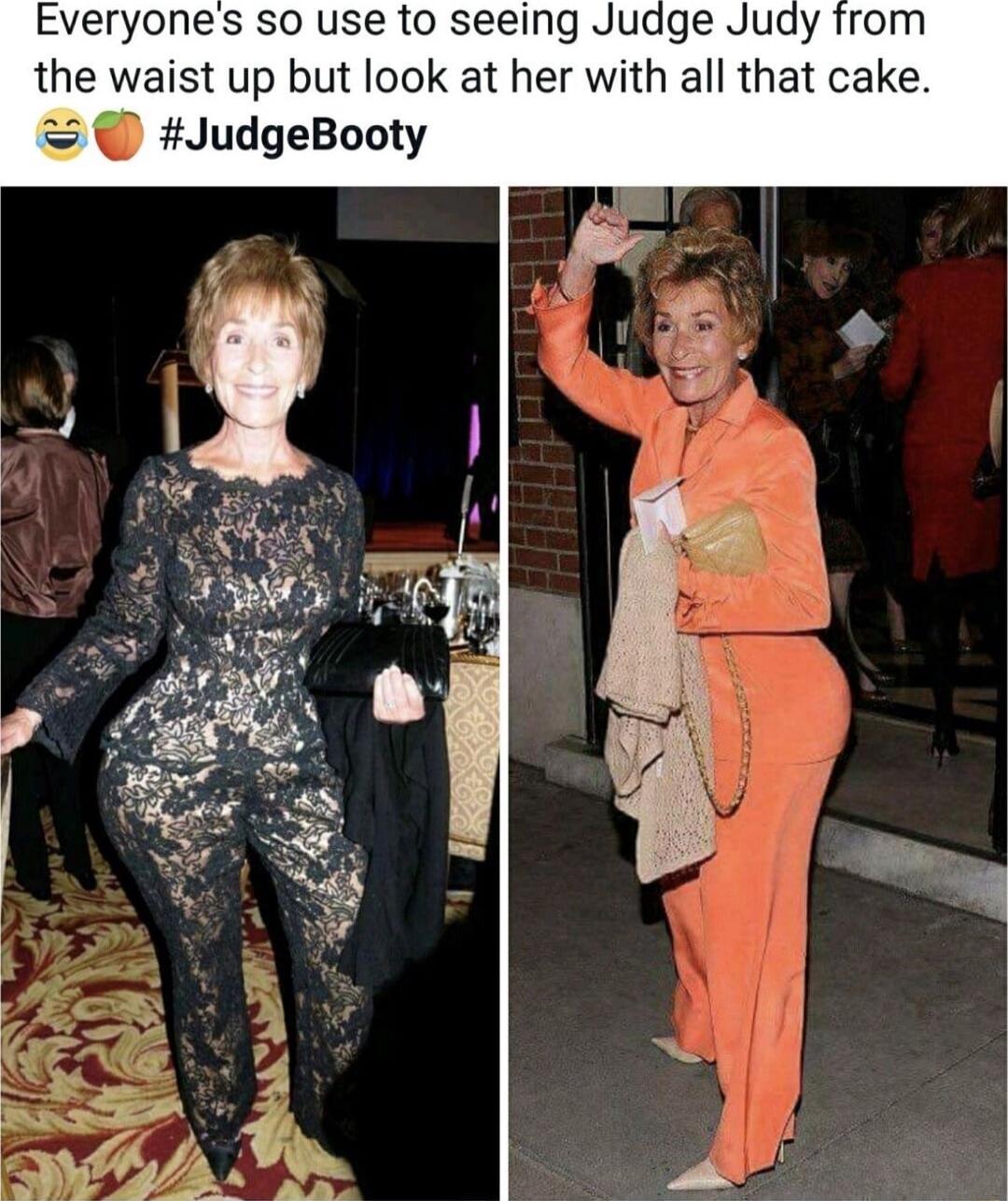 Everyones so use to seeing Judge Judy from the waist up but look at her with all that cake JudgeBooty