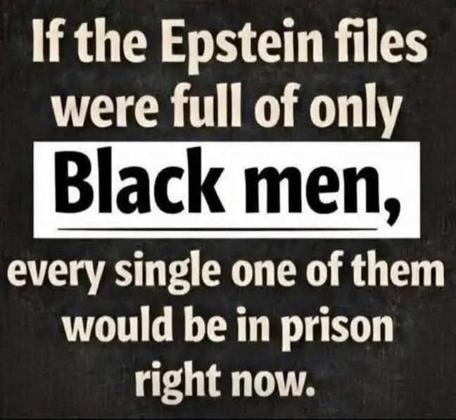 If the Epstein files were full of only Black men, every single one of them would be in prison right now.