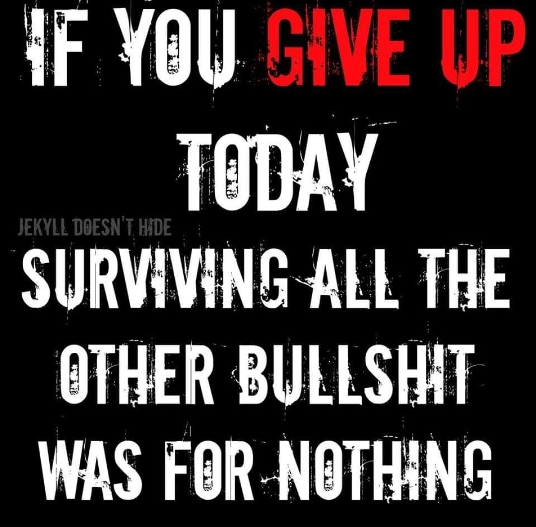 iF Yoy GIVE UP SURVIVING ALL THE BTHER BULLSHAT WAS FOR NOTHING