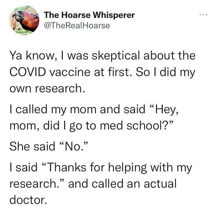 e s The Hoarse Whisperer TheRealHoarse Ya know was skeptical about the COVID vaccine at first So did my own research called my mom and said Hey mom did go to med school She said No said Thanks for helping with my research and called an actual doctor