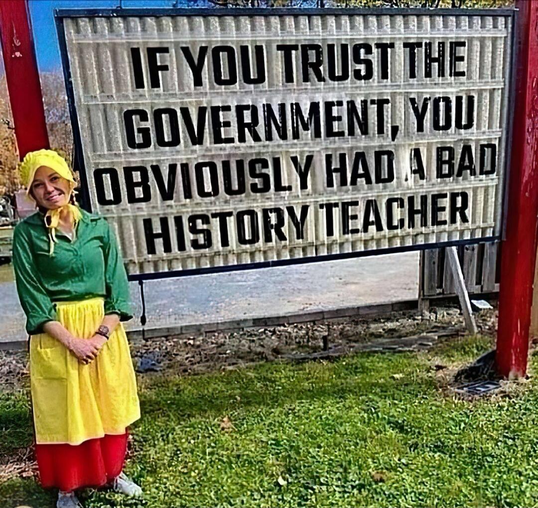 IF YOU TRUST THE GOVERNMENT, YOU OBVIOUSLY HAD A BAD HISTORY TEACHER