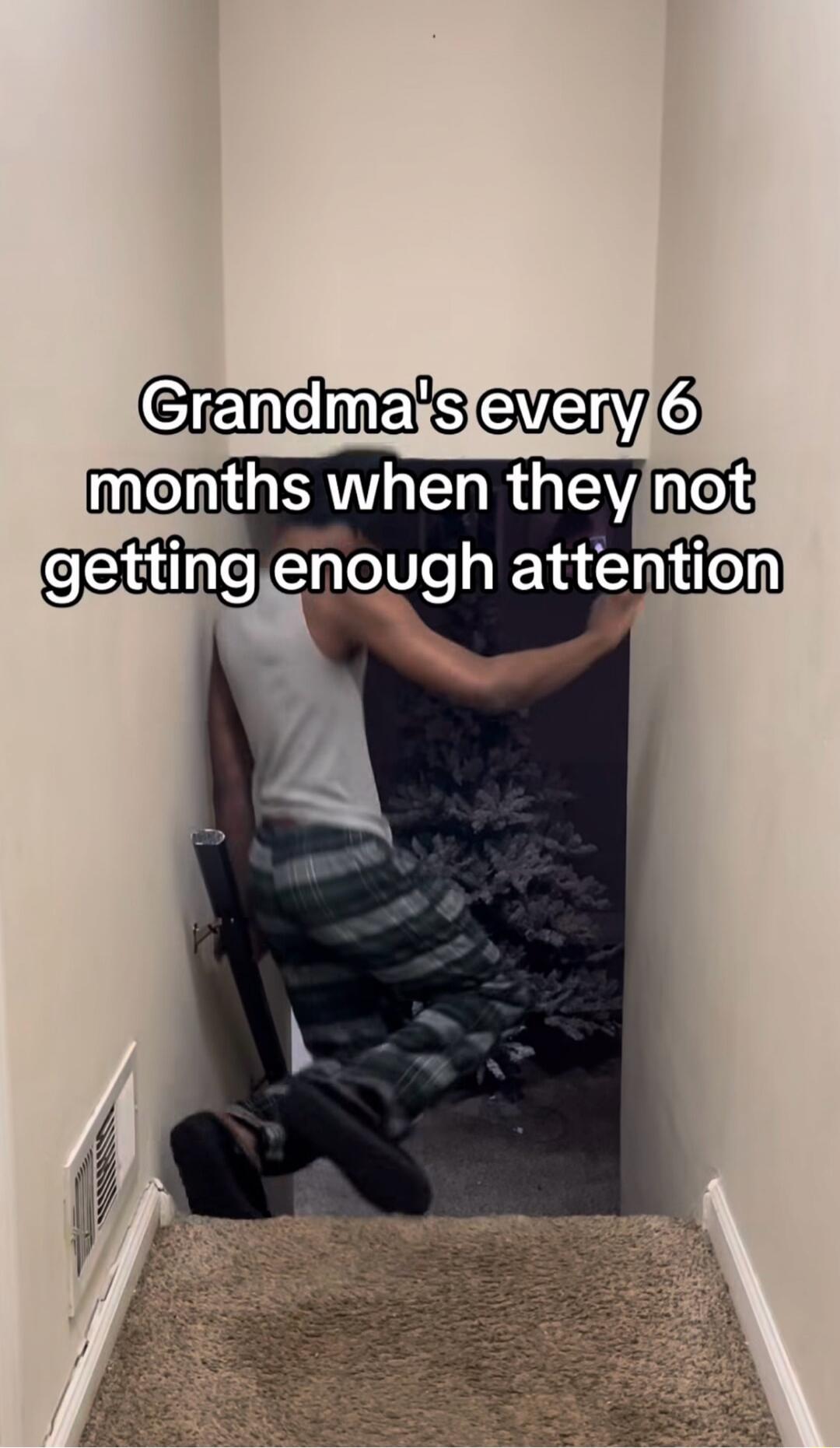 Grandma's every 6 months when they not getting enough attention