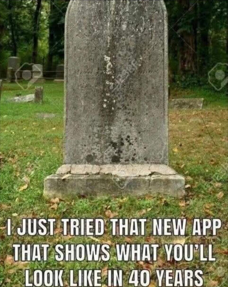 I JUST TRIED THAT NEW APP THAT SHOWS WHAT YOU'LL LOOK LIKE IN 40 YEARS