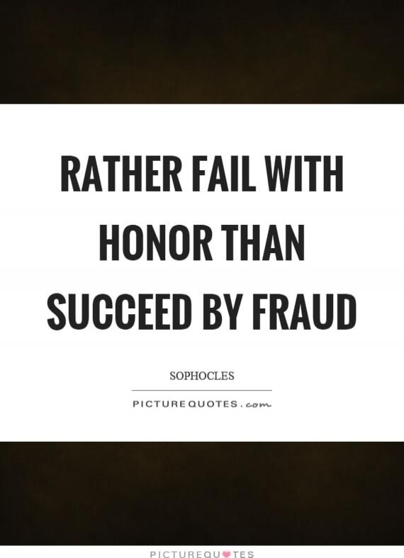 RATHER FAIL WITH HONOR THAN SUCCEED BY FRAUD\nSOPHOCLES