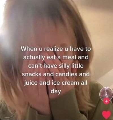 When u realize u have to acuallyeat ameal and hal y little snac an csndes ELL juice and ice cream all day i