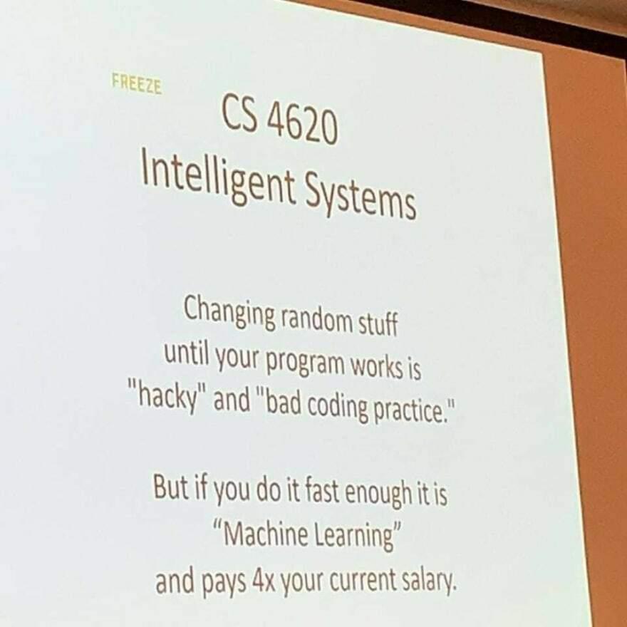 S 46y lntelligent Systems Changing random sy until your Program works is hacky and bad coding practice Butif you doit fast enoughitis Machine Learning and pays 4x your current salary