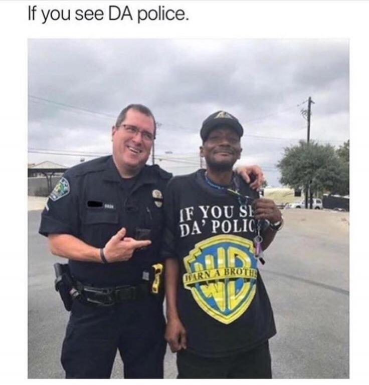 If you see DA police. IF YOU SEE DA' POLICE WARN A BROTHER