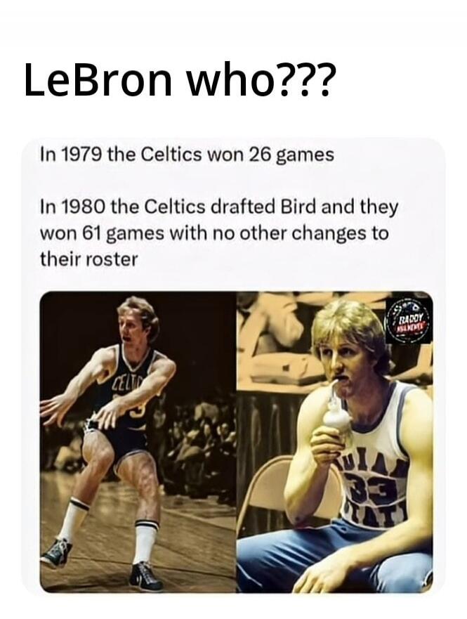 LeBron who??? In 1979 the Celtics won 26 games In 1980 the Celtics drafted Bird and they won 61 games with no other changes to their roster