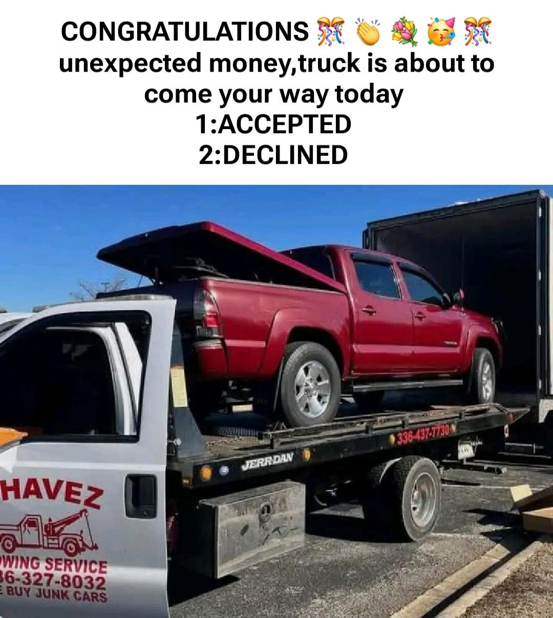 CONGRATULATIONS 🎉👏🥳🎊 unexpected money, truck is about to come your way today 1:ACCEPTED 2:DECLINED. CHAVEZ TOWING SERVICE 336-327-8032 WE BUY JUNK CARS.