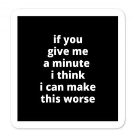 if you give me a minute i think i can make this worse
