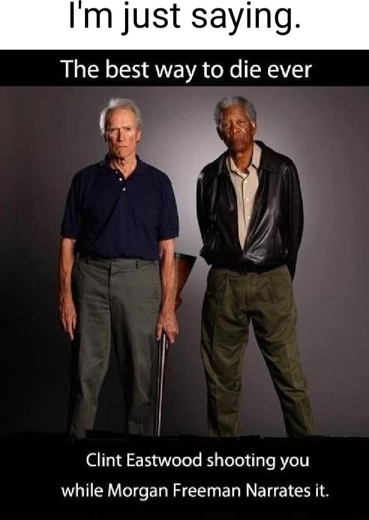 Im just saying The best way to die ever 1 95 Clint Eastwood shooting you while Morgan Freeman Narrates it