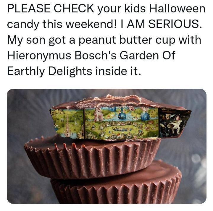 PLEASE CHECK your kids Halloween candy this weekend AM SERIOUS My son got a peanut butter cup with Hieronymus Boschs Garden Of Earthly Delights inside it