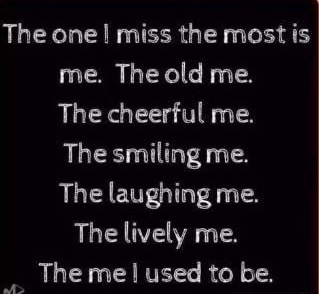 The one miss the most is me The old me The cheerful me The smiling me The laughing me The lively me _ The me l used to be