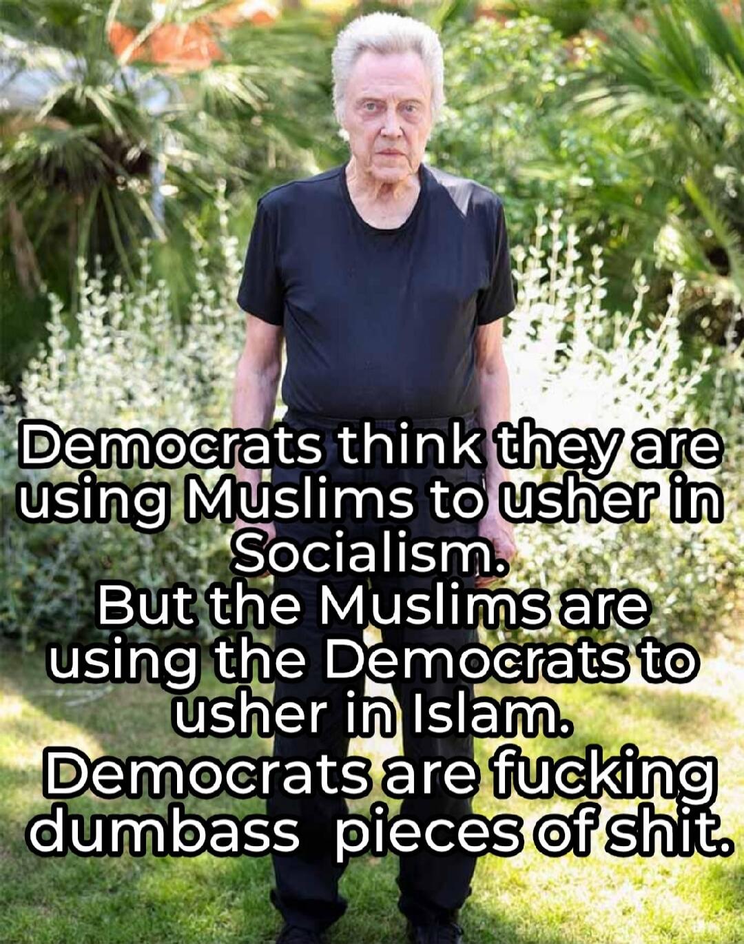 Democrats think they are using Muslims to usher in Socialism. But the Muslims are using the Democrats to usher in Islam. Democrats are fucking dumbass pieces of shit.