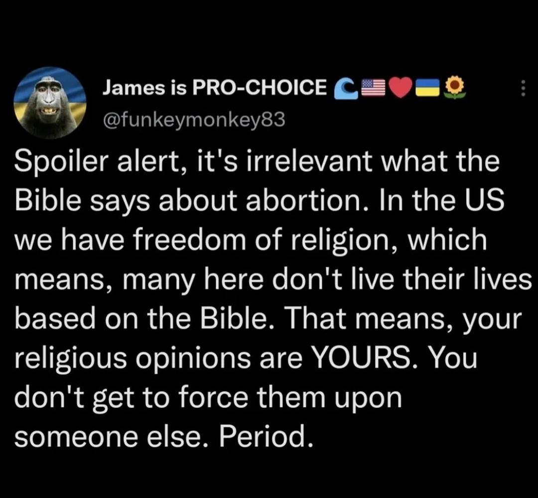 James is PRO CHOICE C2 W O e funkeymonkey83 Spoiler alert its irrelevant what the Bible says about abortion In the US we have freedom of religion which T T VA TN a R R IR G I IVETS oF EYTo ool dal N 11 SR Ne Y dl o T ISR o V G IV Ne ol aIeJa ISE TC R O LU XS T o0 oolaR o R o el Rual10s MUl oJop someone else Period