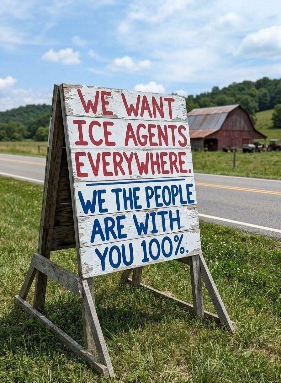 WE WANT ICE AGENTS EVERYWHERE. WE THE PEOPLE ARE WITH YOU 100%.