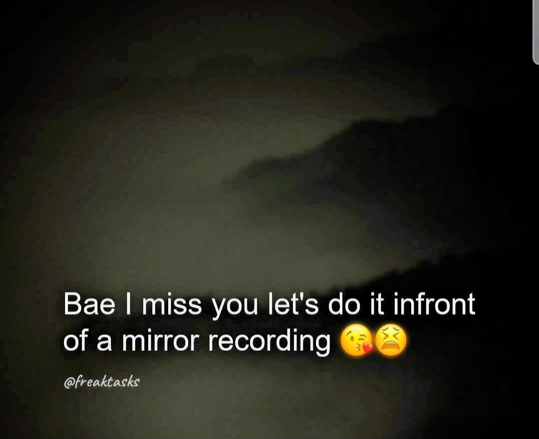 Bae I miss you let's do it infront of a mirror recording