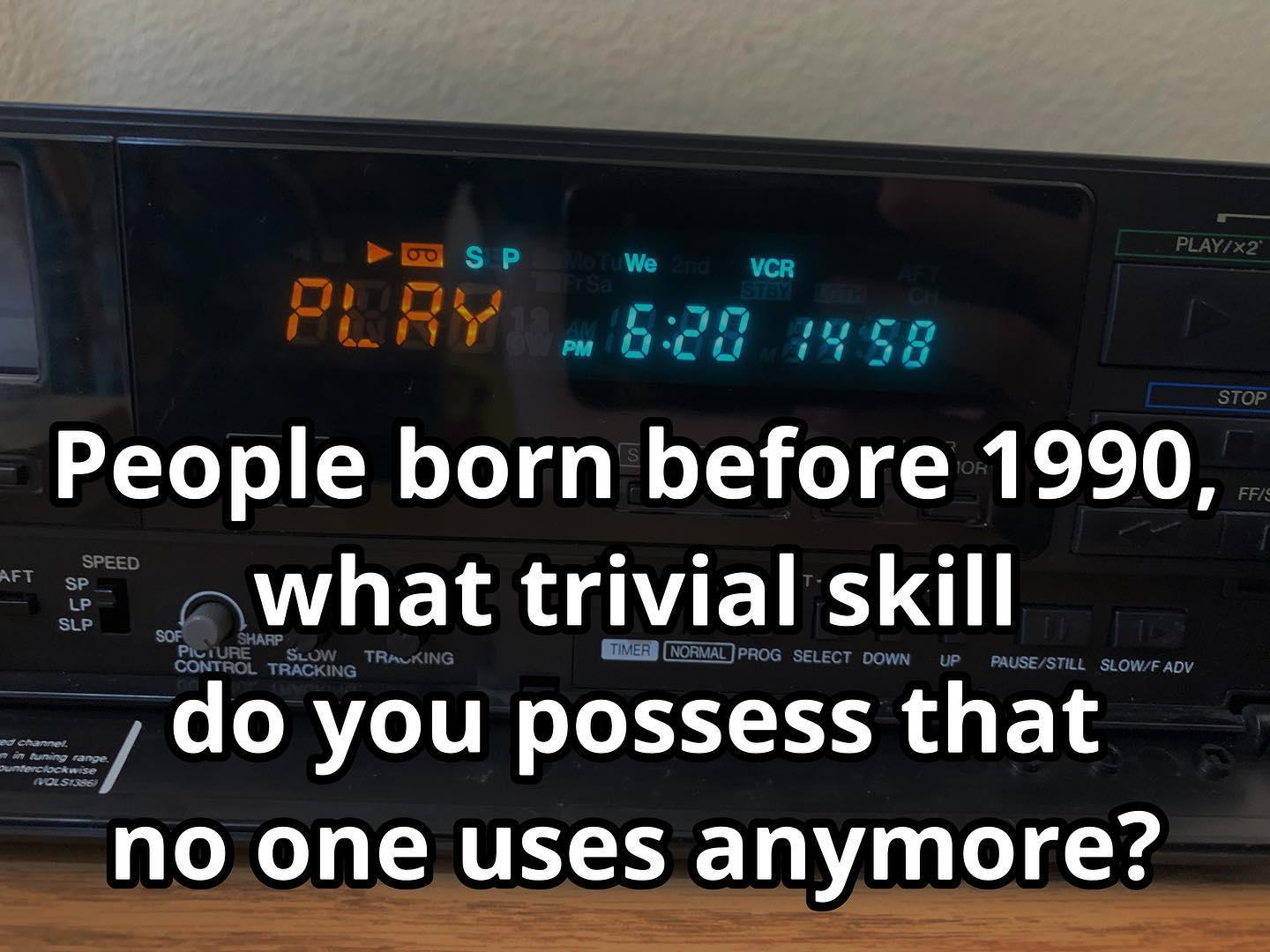 Etnv 58 People born before 1990 what trivial skill do you possess that no one uses anymore