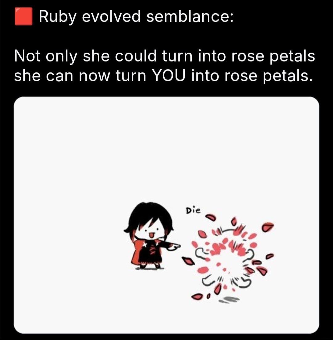 I Ruby evolved semblance Not only she could turn into rose petals she can now turn YOU into rose petals