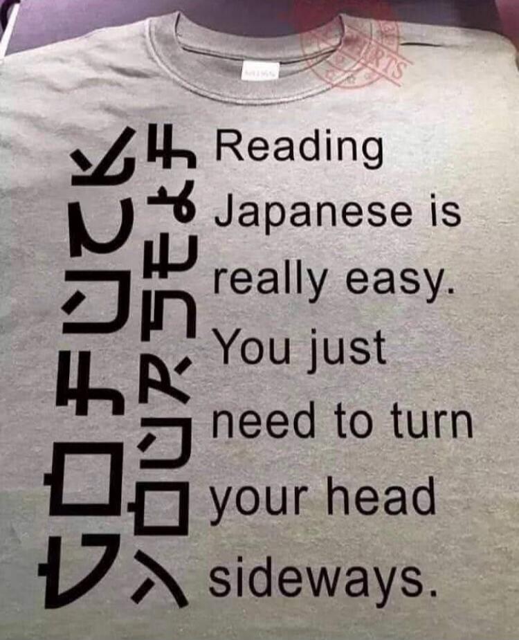 Reading Japanese is really easy. You just need to turn your head sideways. FUCK YOU