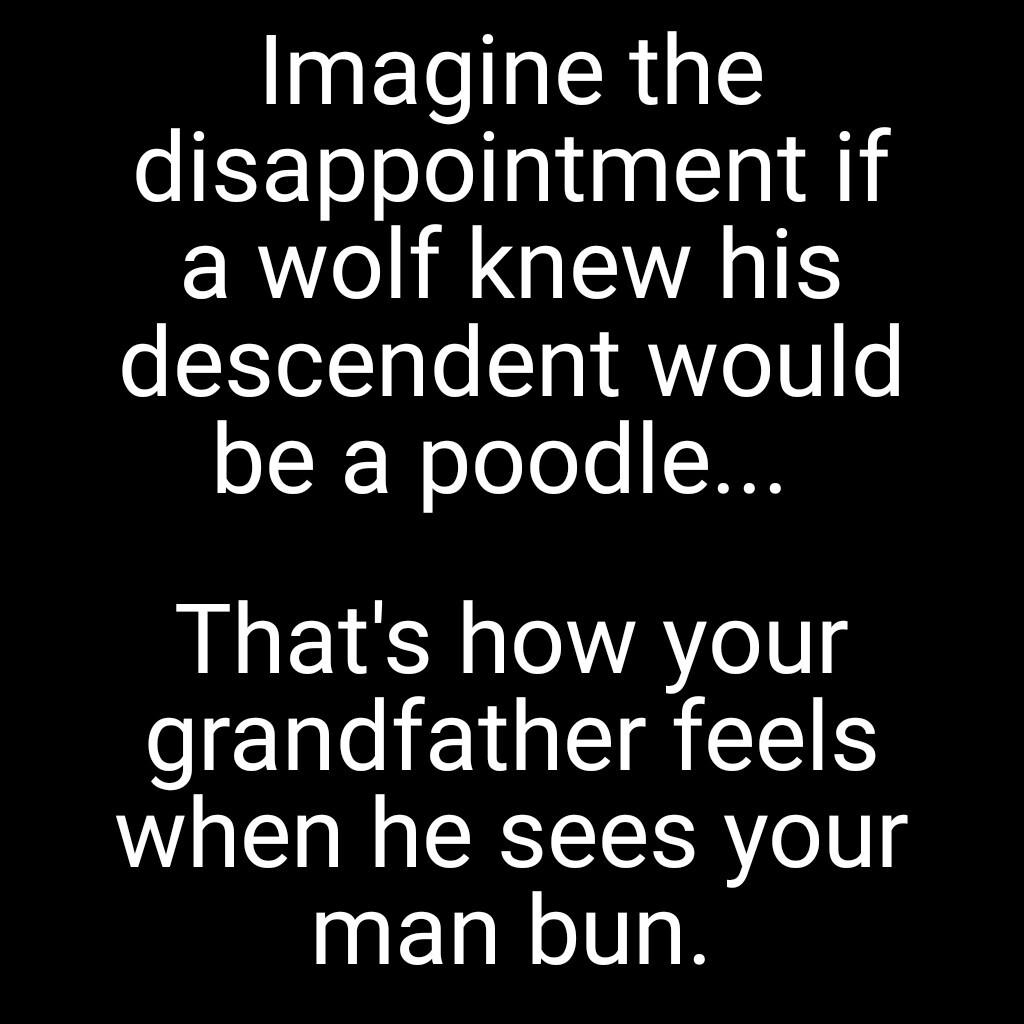 TET RG disappointment if RV GETALE descendent would be a poodle Thats how your grandfather feels when he sees your NELRIIGR