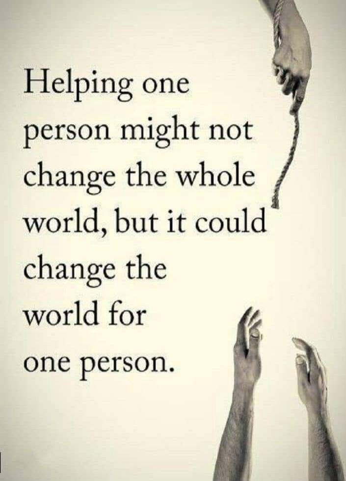 Helping one person might not change the whole world, but it could change the world for one person.