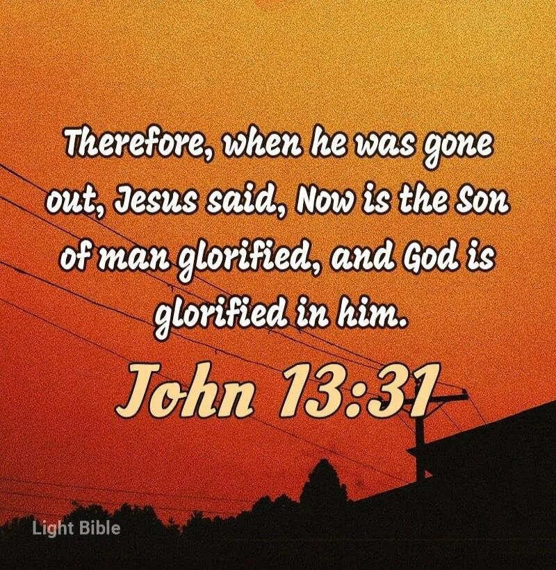 Therefore, when he was gone out, Jesus said, Now is the Son of man glorified, and God is glorified in him. John 13:31 Light Bible