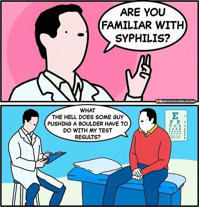 ARE YOU FAMILIAR WITH SYPHILIS WHAT THE HELL DOES SOME GUY PUSHING A BOULDER HAVE TO DO WITH MY TEST RESULTS