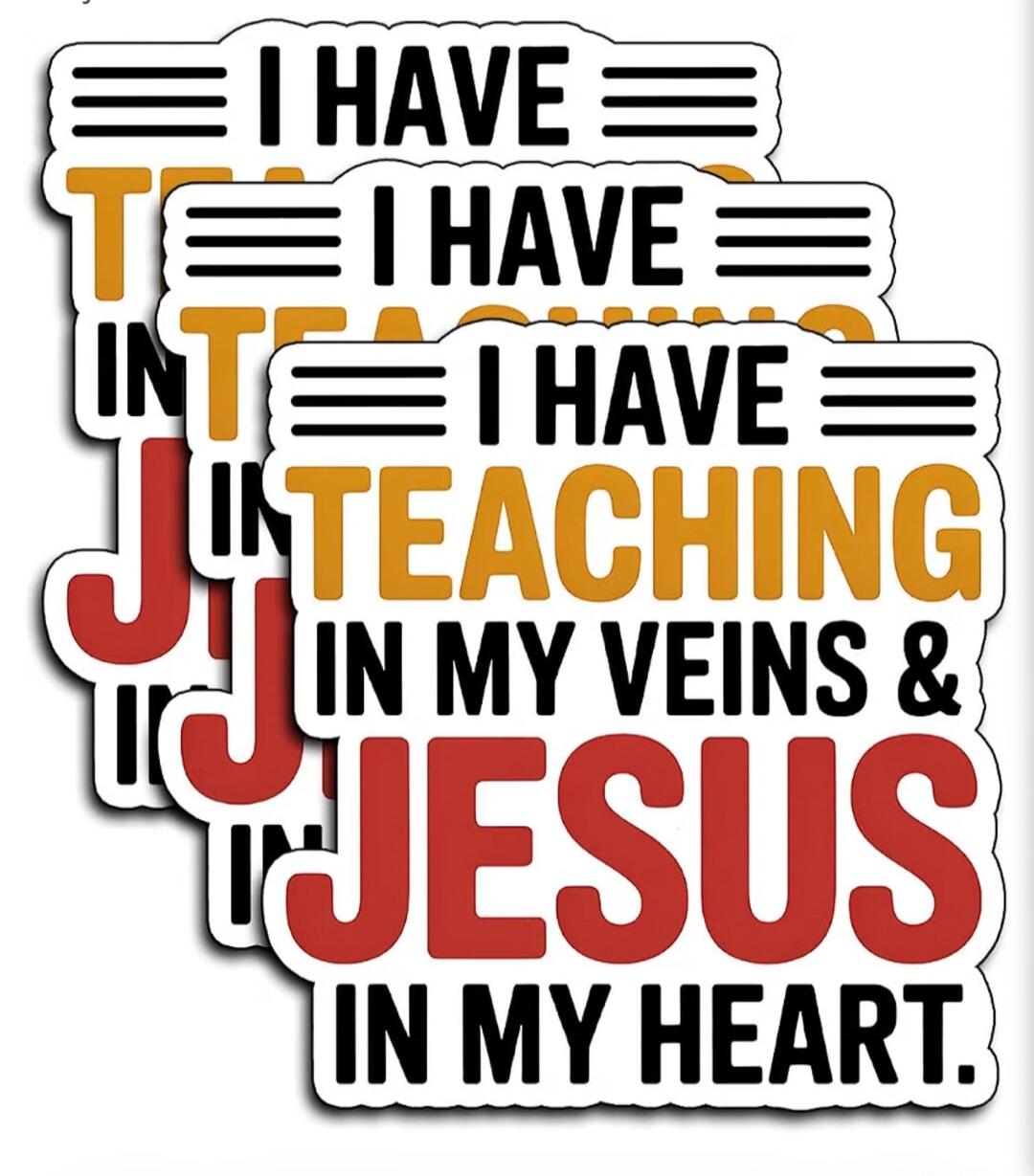 I HAVE TEACHING IN MY VEINS & JESUS IN MY HEART.