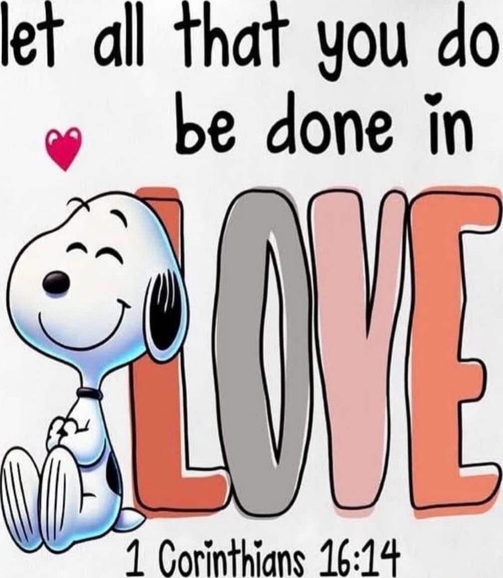 let all that you do be done in LOVE 1 Corinthians 16:14