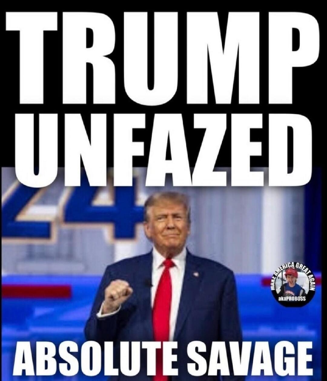 TRUMP UNFAZED 24 MAKE AMERICA GREAT AGAIN akaPROBOSS ABSOLUTE SAVAGE