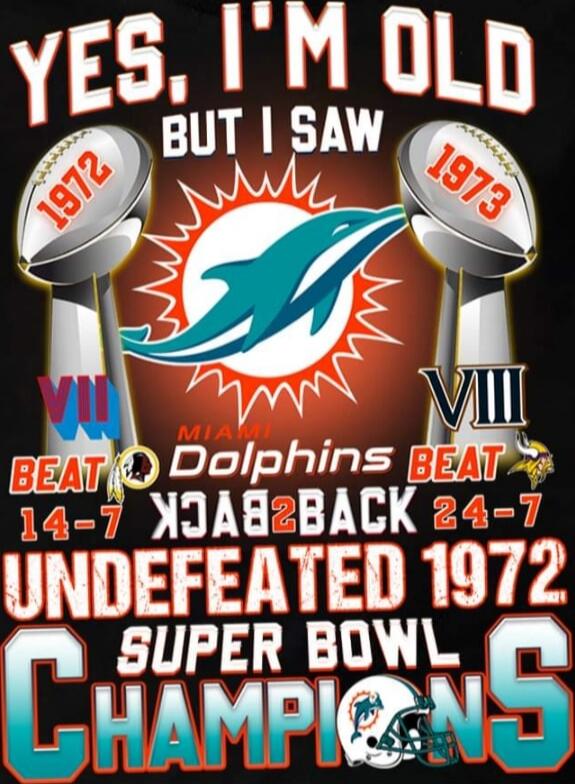 YES, I'M OLD
BUT I SAW
DOLPHINS BEAT BACK  BACK
14-7  24-7
UNDEFEATED 1972
SUPER BOWL CHAMPIONS