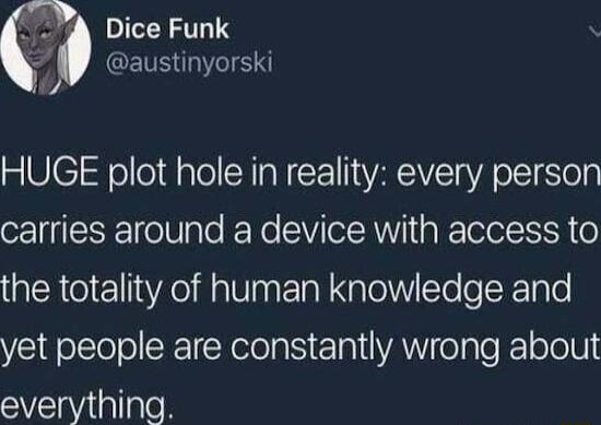 Dice Funk austinyorski HUGE plot hole in reality every person carries around a device with access to the totality of human knowledge and yet people are constantly wrong about everything