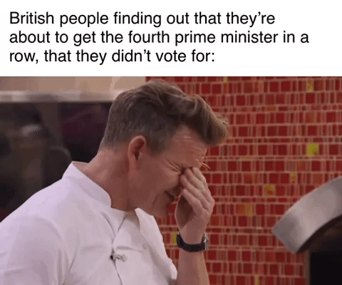 British people finding out that theyre about to get the fourth prime minister in a row that they didnt vote for