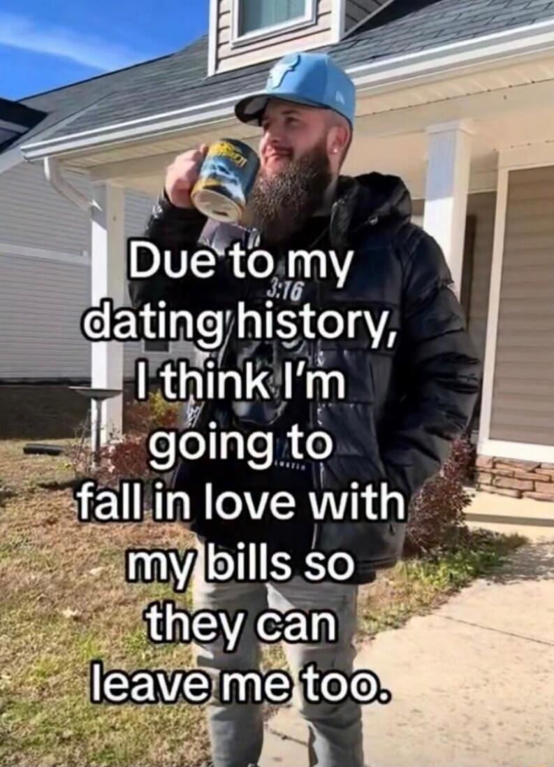 Due to my dating history, I think I’m going to fall in love with my bills so they can leave me too.