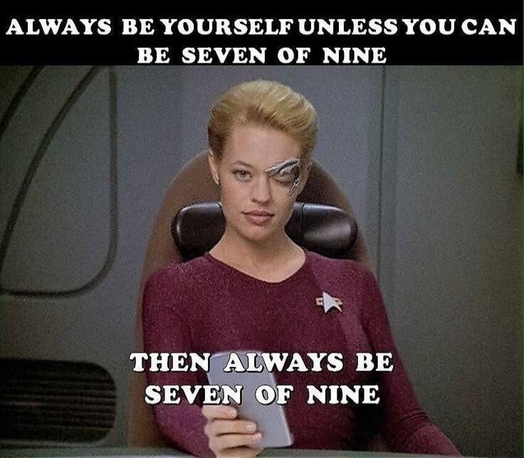 ALWAYS BE YOURSELF UNLESS YOU CAN BE SEVEN OF NINE THEN ALWAYS BE SEVEN OF NINE