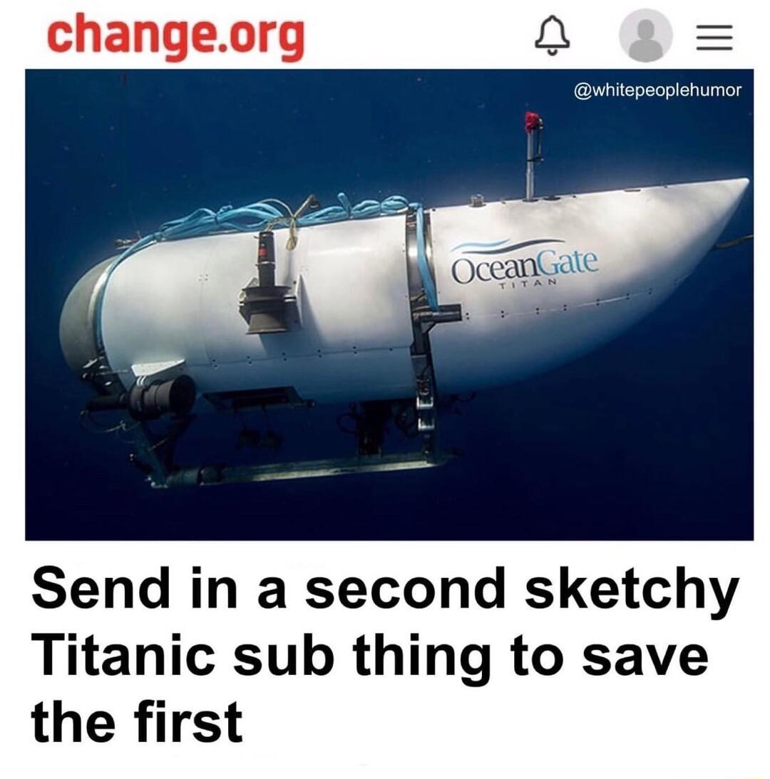 changeorg Send in a second sketchy Titanic sub thing to save the first