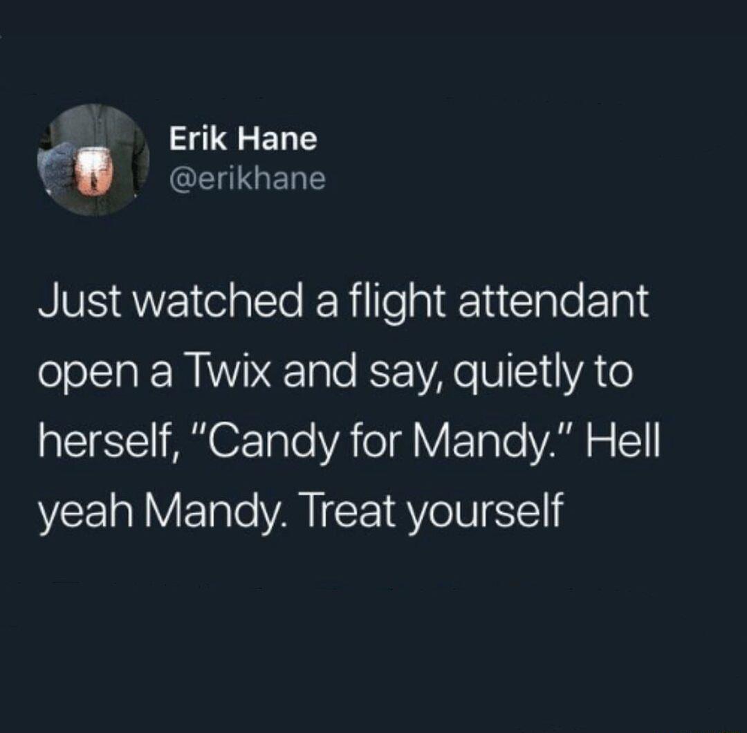 Erik Hane f R CEHLGERE Just watched a flight attendant ool Ia MW NeTale K WA 11VA o pIETESIS M TaTeYA o YFTale VAR w 51 yeah Mandy Treat yourself