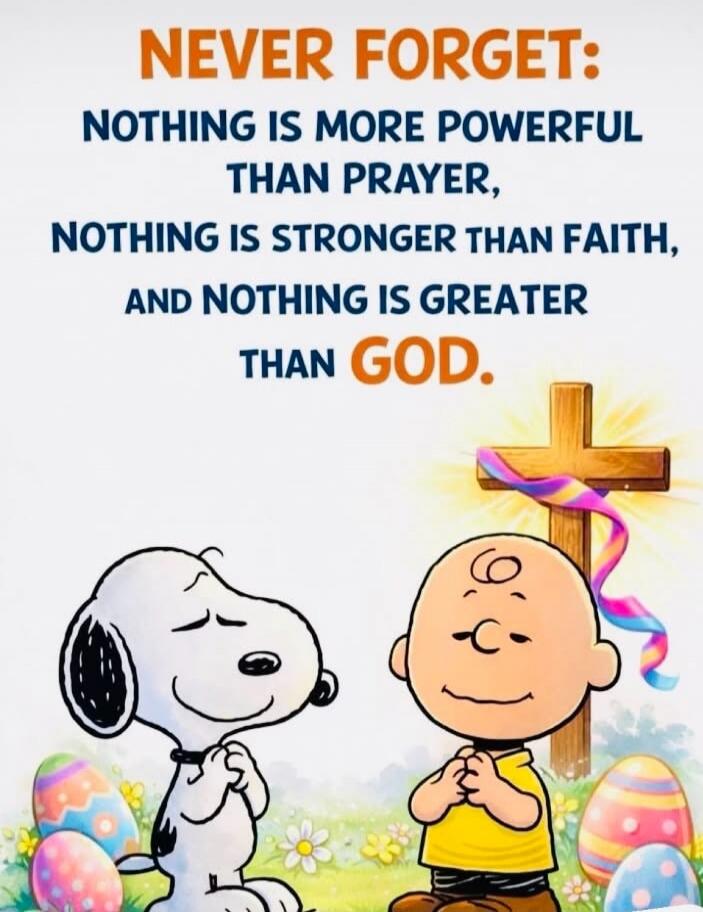 NEVER FORGET: NOTHING IS MORE POWERFUL THAN PRAYER, NOTHING IS STRONGER THAN FAITH, AND NOTHING IS GREATER THAN GOD.