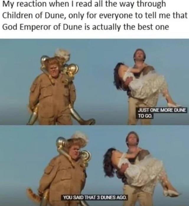 Children of Dune only for everyone to tell me that God Emperor of Dune is actually the best one YOU SAID THAT 3 DUNES