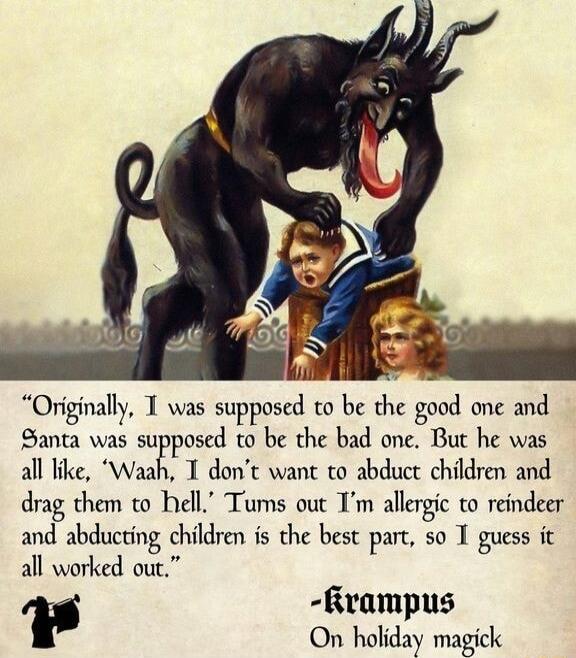 Originally T was supposed to be the gaod one and Santa was suEposcd to be the bad one But he was all like T dont want to abduct children and drag them to hell Tums out Tm allergic to reindeer and abducting children is the best part so T guess it all worked out Rrampus On holiday magick