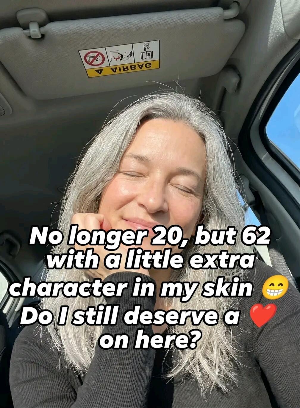 No longer 20, but 62 with a little extra character in my skin. Do I still deserve a ❤️ on here? 😊